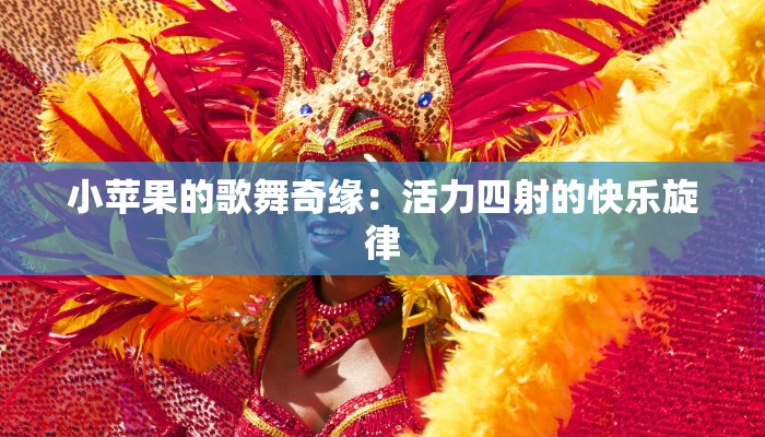 小苹果的歌舞奇缘：活力四射的快乐旋律