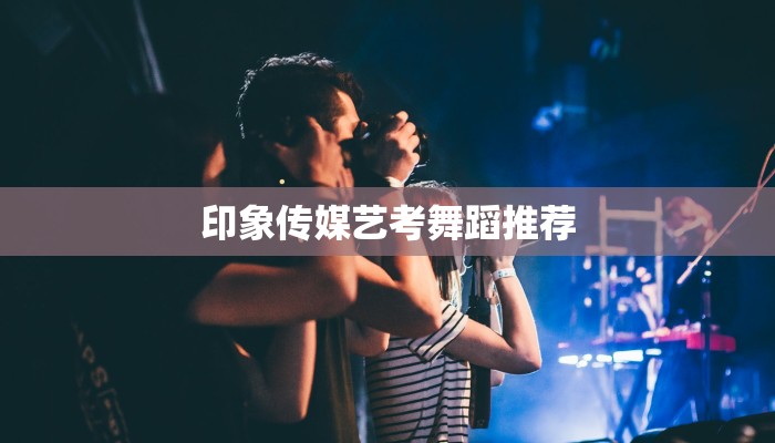 印象传媒艺考舞蹈推荐