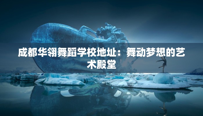 成都华翎舞蹈学校地址：舞动梦想的艺术殿堂