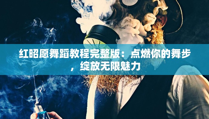 红昭愿舞蹈教程完整版：点燃你的舞步，绽放无限魅力
