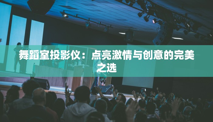 舞蹈室投影仪：点亮激情与创意的完美之选