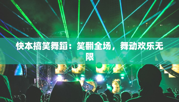 快本搞笑舞蹈：笑翻全场，舞动欢乐无限