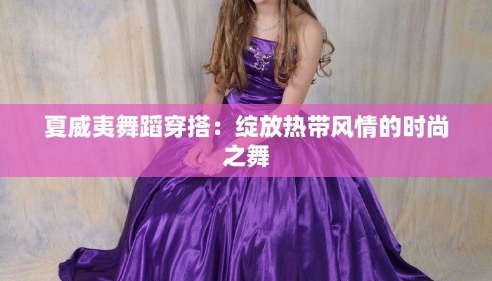 夏威夷舞蹈穿搭：绽放热带风情的时尚之舞
