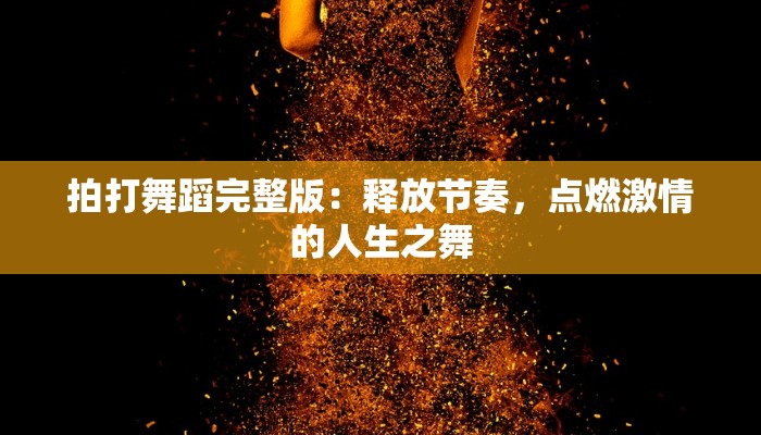 拍打舞蹈完整版：释放节奏，点燃激情的人生之舞