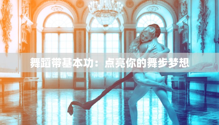 舞蹈带基本功：点亮你的舞步梦想