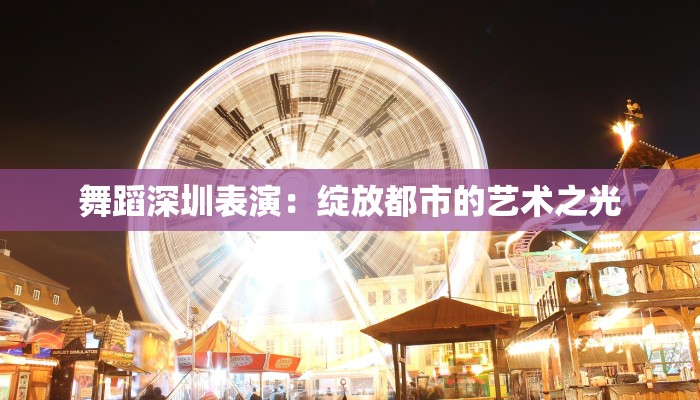 舞蹈深圳表演：绽放都市的艺术之光