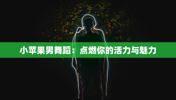 小苹果男舞蹈：点燃你的活力与魅力