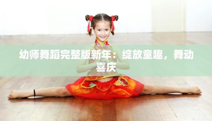 幼师舞蹈完整版新年：绽放童趣，舞动喜庆