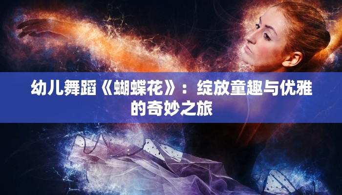 幼儿舞蹈《蝴蝶花》：绽放童趣与优雅的奇妙之旅