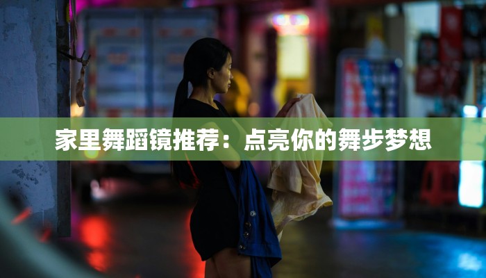家里舞蹈镜推荐：点亮你的舞步梦想