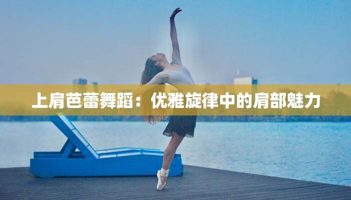 上肩芭蕾舞蹈：优雅旋律中的肩部魅力