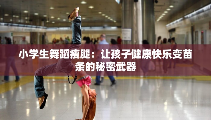 小学生舞蹈瘦腿：让孩子健康快乐变苗条的秘密武器
