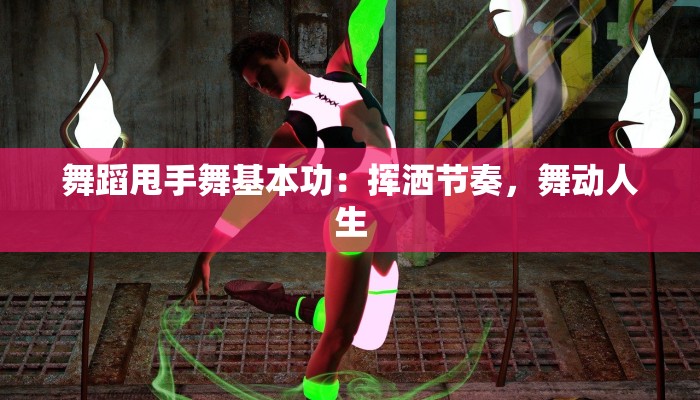 舞蹈甩手舞基本功：挥洒节奏，舞动人生