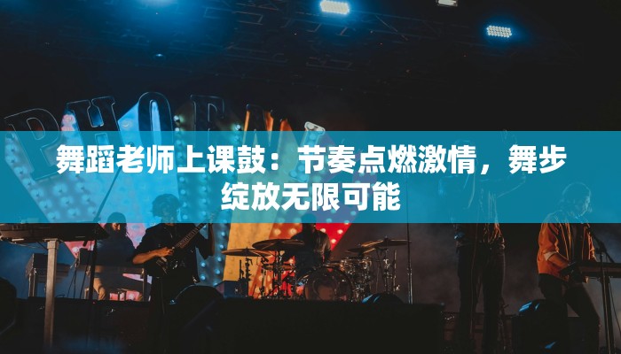 舞蹈老师上课鼓：节奏点燃激情，舞步绽放无限可能