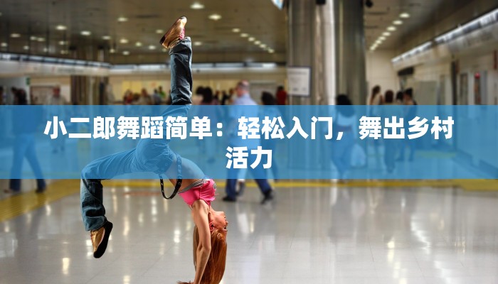 小二郎舞蹈简单：轻松入门，舞出乡村活力