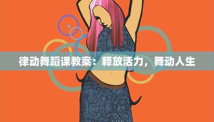 律动舞蹈课教案：释放活力，舞动人生