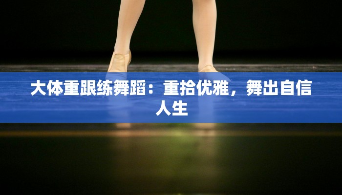 大体重跟练舞蹈：重拾优雅，舞出自信人生