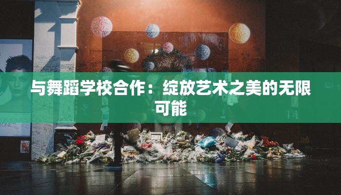 与舞蹈学校合作：绽放艺术之美的无限可能