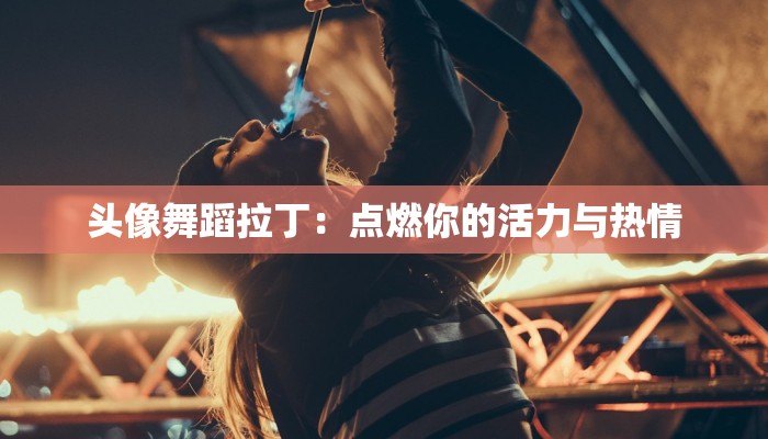 头像舞蹈拉丁：点燃你的活力与热情