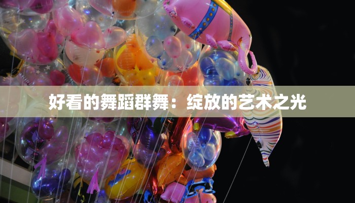 好看的舞蹈群舞：绽放的艺术之光