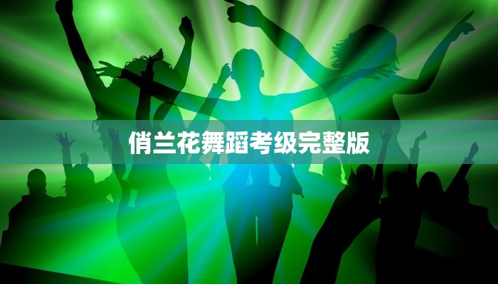俏兰花舞蹈考级完整版