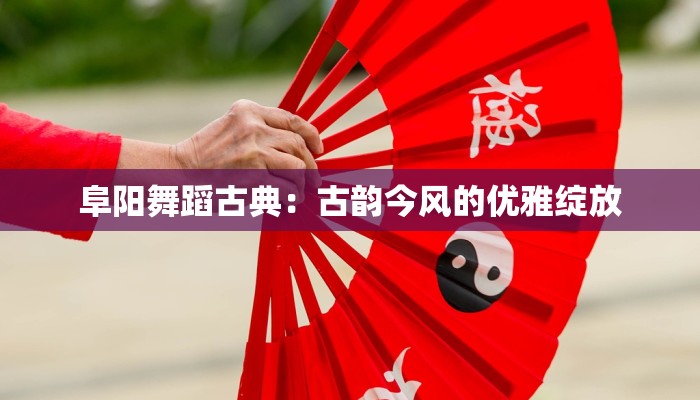 阜阳舞蹈古典：古韵今风的优雅绽放