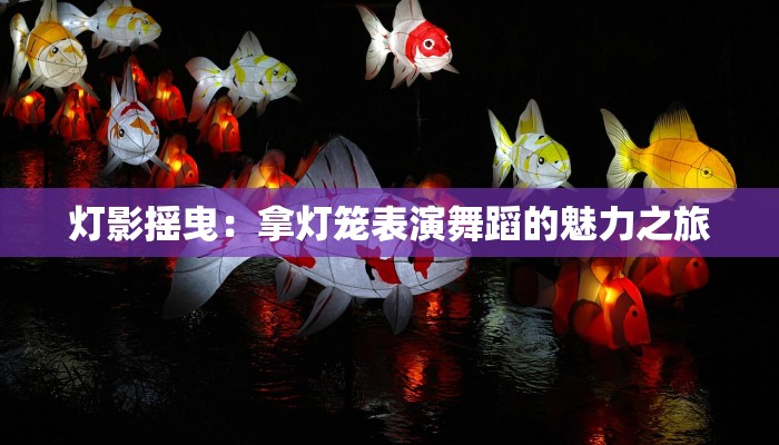 灯影摇曳：拿灯笼表演舞蹈的魅力之旅