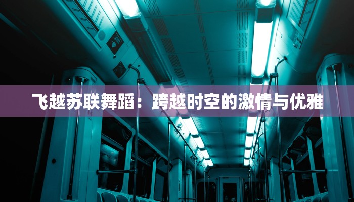 飞越苏联舞蹈：跨越时空的激情与优雅