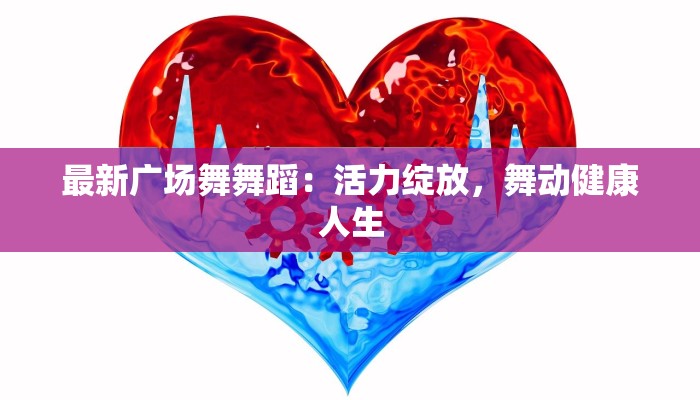 最新广场舞舞蹈：活力绽放，舞动健康人生