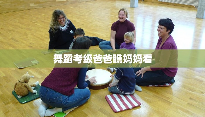 舞蹈考级爸爸瞧妈妈看