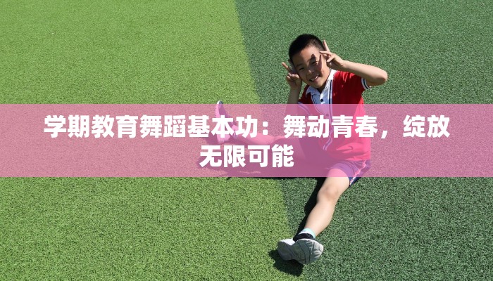 学期教育舞蹈基本功：舞动青春，绽放无限可能