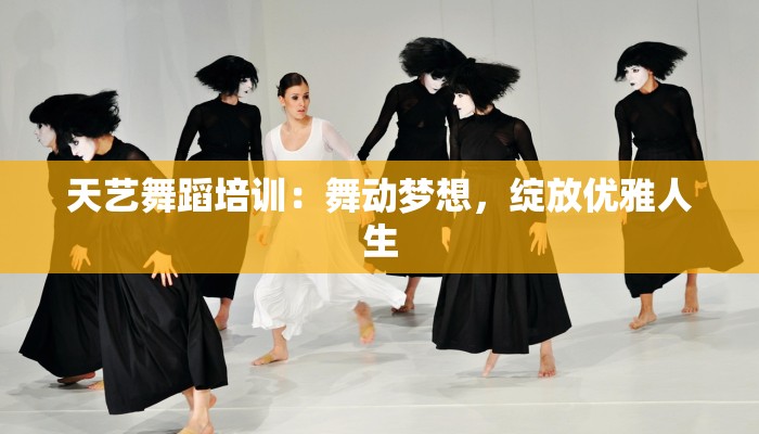 天艺舞蹈培训：舞动梦想，绽放优雅人生