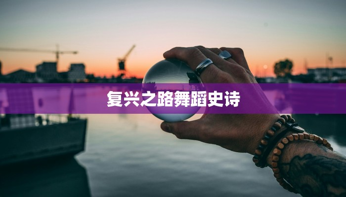 复兴之路舞蹈史诗