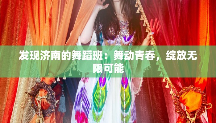 发现济南的舞蹈班：舞动青春，绽放无限可能