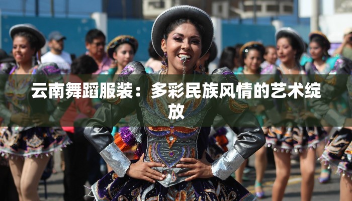 云南舞蹈服装：多彩民族风情的艺术绽放