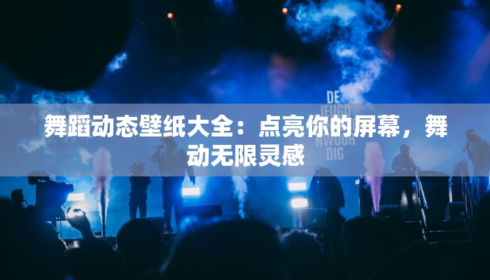 舞蹈动态壁纸大全：点亮你的屏幕，舞动无限灵感