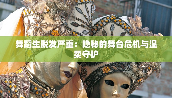 舞蹈生脱发严重：隐秘的舞台危机与温柔守护