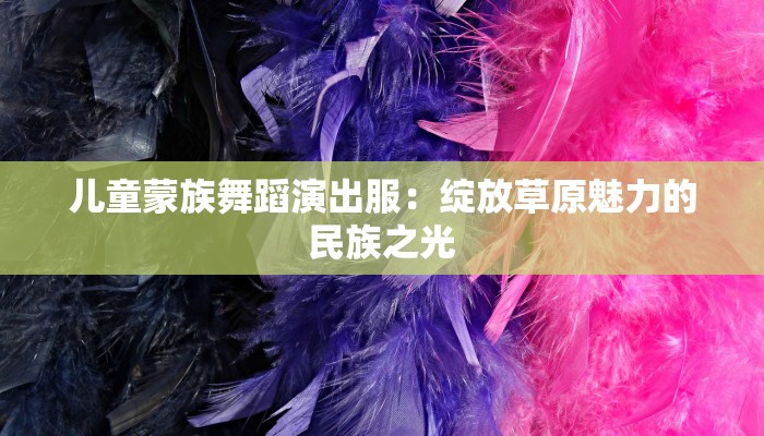 儿童蒙族舞蹈演出服：绽放草原魅力的民族之光