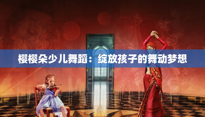 樱樱朵少儿舞蹈：绽放孩子的舞动梦想