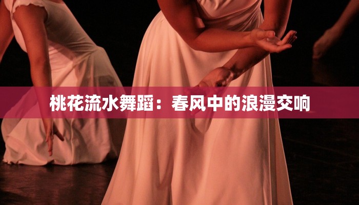 桃花流水舞蹈：春风中的浪漫交响