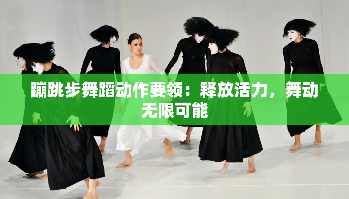 蹦跳步舞蹈动作要领：释放活力，舞动无限可能