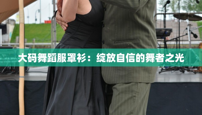 大码舞蹈服罩衫：绽放自信的舞者之光