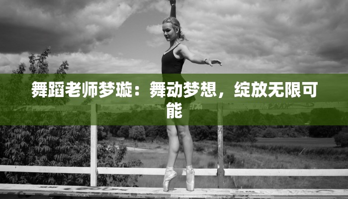 舞蹈老师梦璇：舞动梦想，绽放无限可能