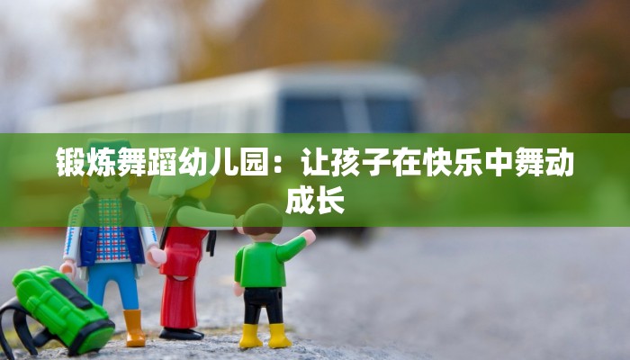 锻炼舞蹈幼儿园：让孩子在快乐中舞动成长