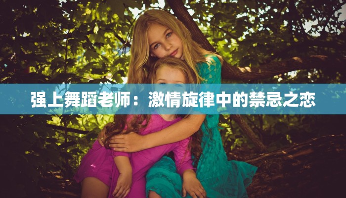 强上舞蹈老师：激情旋律中的禁忌之恋