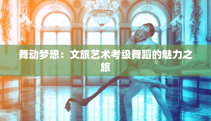 舞动梦想：文旅艺术考级舞蹈的魅力之旅