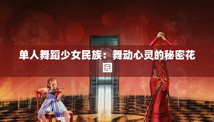 单人舞蹈少女民族：舞动心灵的秘密花园