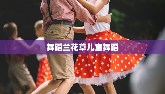 舞蹈兰花草儿童舞蹈