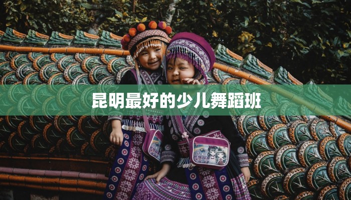 昆明最好的少儿舞蹈班
