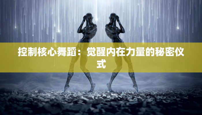 控制核心舞蹈：觉醒内在力量的秘密仪式
